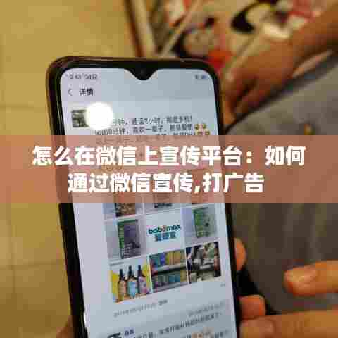 怎么在微信上宣传平台:如何通过微信宣传,打广告