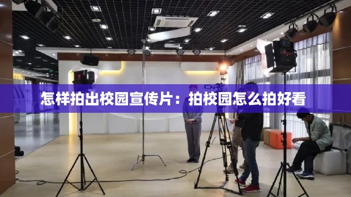 怎样拍出校园宣传片：拍校园怎么拍好看 