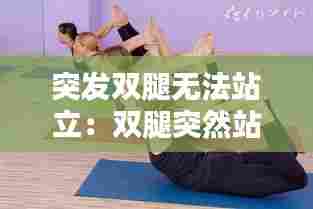 突发双腿无法站立：双腿突然站不起来是什么原因 