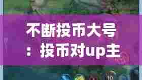 不断投币大号:投币对up主有什么用