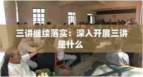 三讲继续落实:深入开展三讲是什么