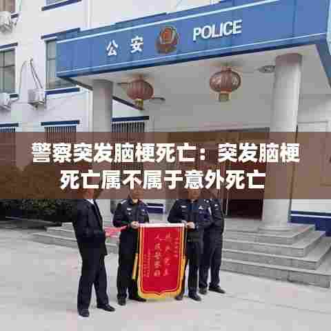 警察突发脑梗死亡：突发脑梗死亡属不属于意外死亡 