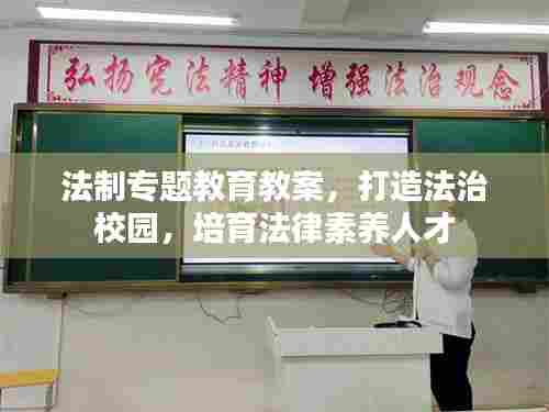 法制专题教育教案,打造法治校园,培育法律素养人才