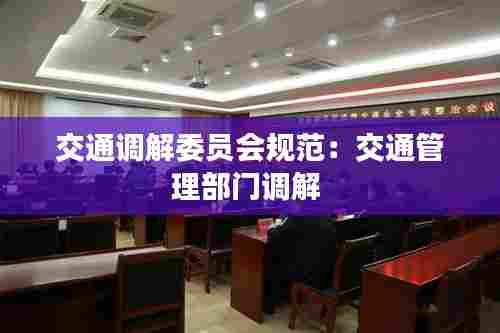 交通调解委员会规范:交通管理部门调解