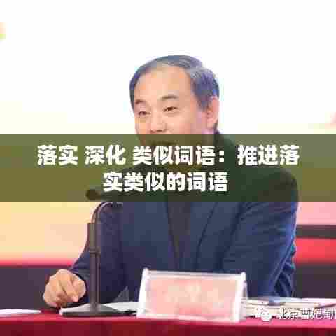 落实 深化 类似词语:推进落实类似的词语