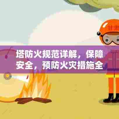 塔防火规范详解,保障安全,预防火灾措施全解析