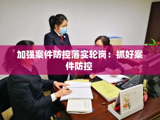 加强案件防控落实轮岗:抓好案件防控