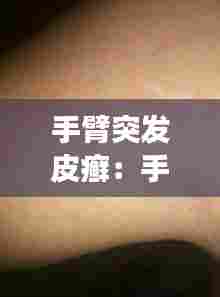 手臂突发皮癣：手臂上皮肤藓 