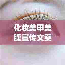 化妆美甲美睫宣传文案:美甲美睫宣传话术