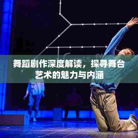 舞蹈剧作深度解读，探寻舞台艺术的魅力与内涵