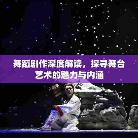舞蹈剧作深度解读,探寻舞台艺术的魅力与内涵