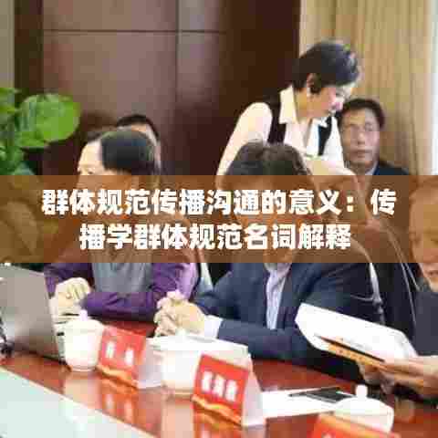群体规范传播沟通的意义:传播学群体规范名词解释