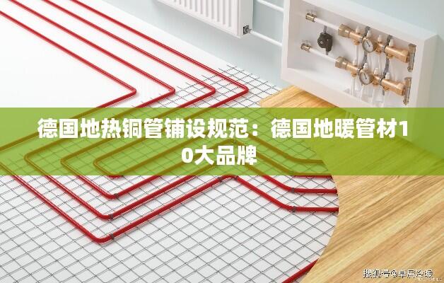 德国地热铜管铺设规范:德国地暖管材10大品牌