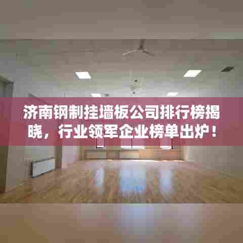济南钢制挂墙板公司排行榜揭晓，行业领军企业榜单出炉！