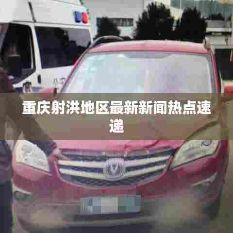 重庆射洪地区最新新闻热点速递