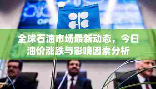 全球石油市场最新动态,今日油价涨跌与影响因素分析