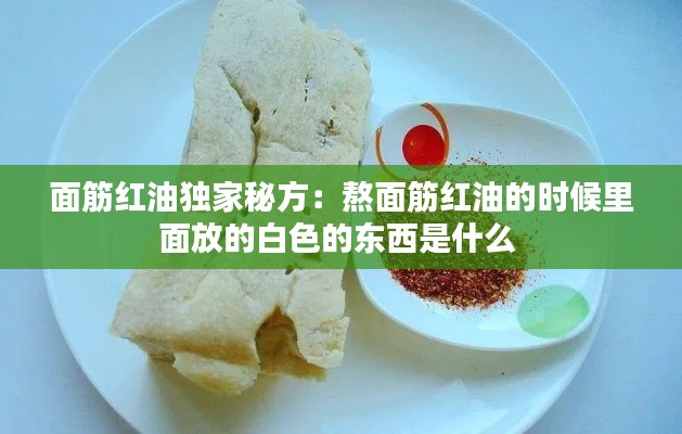 面筋红油独家秘方:熬面筋红油的时候里面放的白色的东西是什么