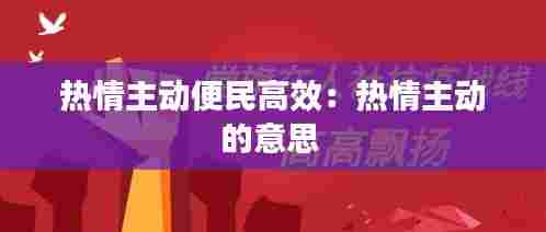 热情主动便民高效:热情主动的意思