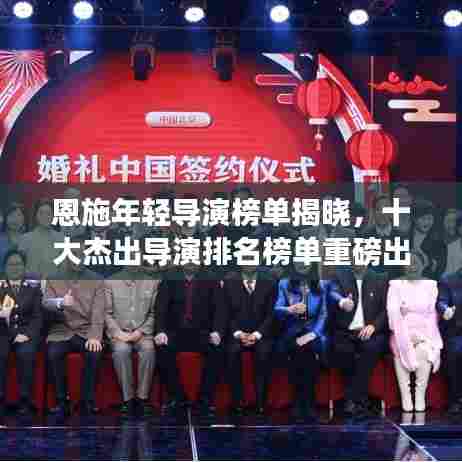 恩施年轻导演榜单揭晓，十大杰出导演排名榜单重磅出炉！