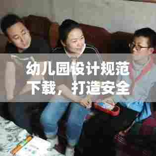 幼儿园设计规范下载,打造安全、健康、和谐儿童成长环境