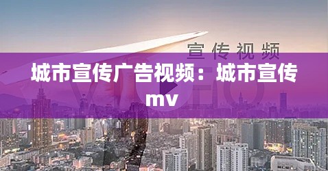 城市宣传广告视频:城市宣传mv