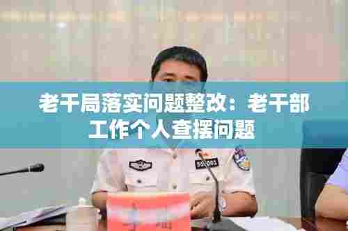 老干局落实问题整改:老干部工作个人查摆问题