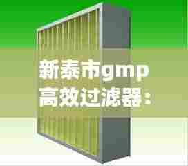 新泰市gmp高效过滤器：高效过滤器生产车间 
