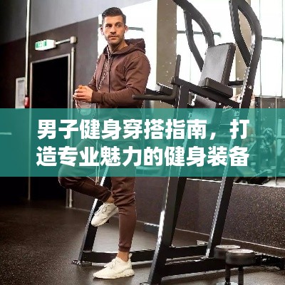 男子健身穿搭指南，打造专业魅力的健身装备规范