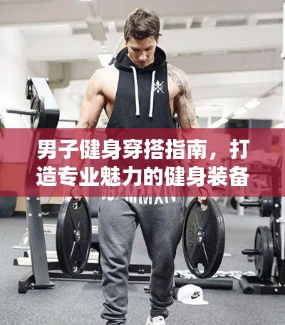 男子健身穿搭指南,打造专业魅力的健身装备规范