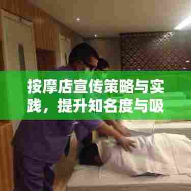 按摩店宣传策略与实践,提升知名度与吸引客流之道