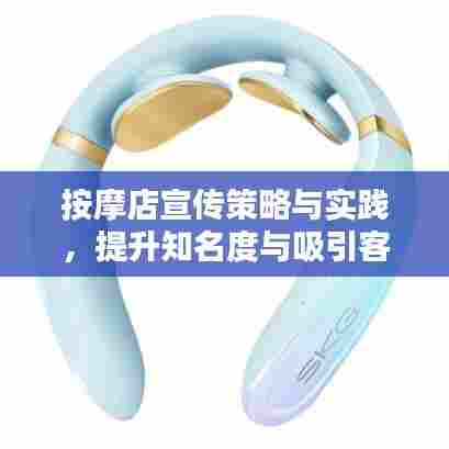 按摩店宣传策略与实践,提升知名度与吸引客流之道