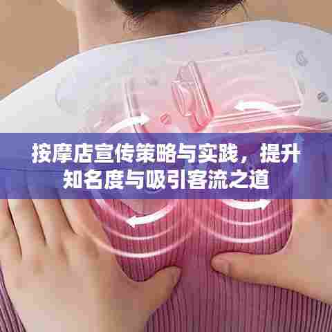按摩店宣传策略与实践,提升知名度与吸引客流之道