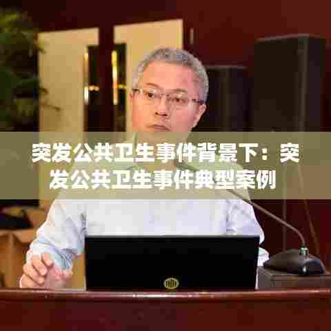 突发公共卫生事件背景下:突发公共卫生事件典型案例