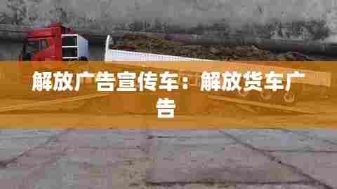 解放广告宣传车:解放货车广告