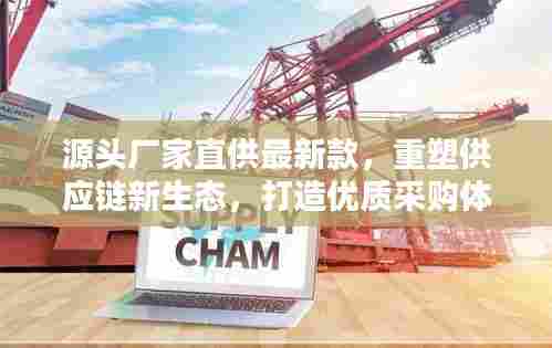 源头厂家直供最新款,重塑供应链新生态,打造优质采购体验