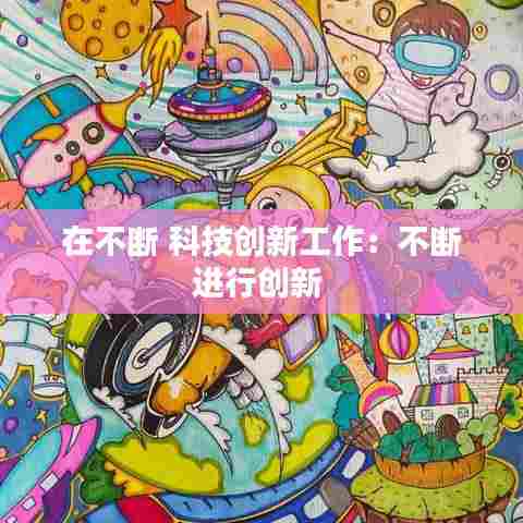 在不断 科技创新工作：不断进行创新 