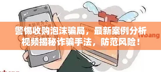 警惕收购泡沫骗局，最新案例分析视频揭秘诈骗手法，防范风险！