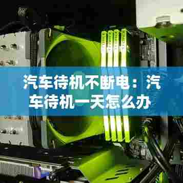 汽车待机不断电：汽车待机一天怎么办 