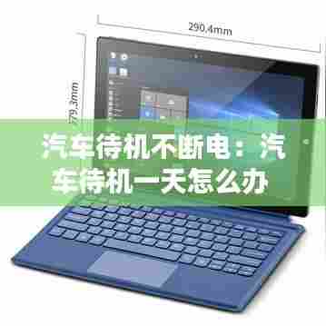 汽车待机不断电:汽车待机一天怎么办