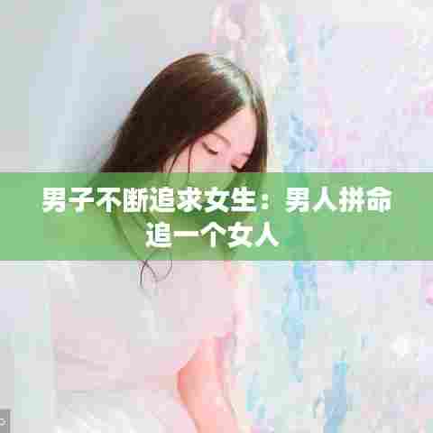 男子不断追求女生:男人拼命追一个女人
