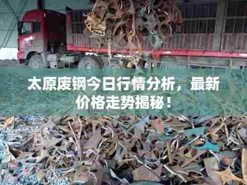 太原废钢今日行情分析,最新价格走势揭秘!