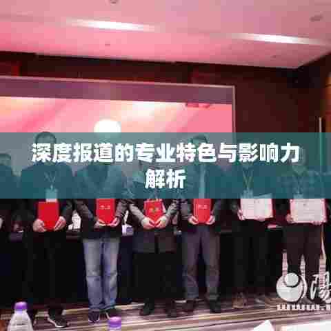 深度报道的专业特色与影响力解析