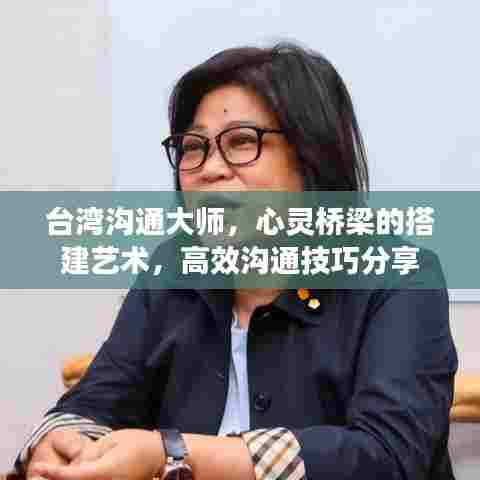 台湾沟通大师,心灵桥梁的搭建艺术,高效沟通技巧分享