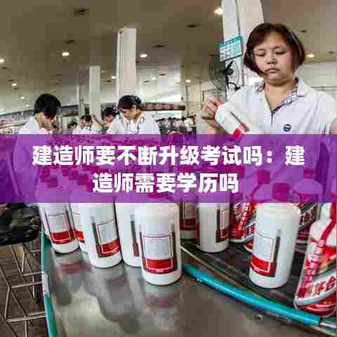 建造师要不断升级考试吗:建造师需要学历吗