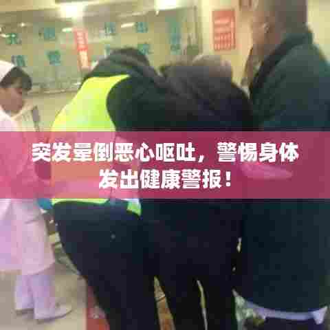 突发晕倒恶心呕吐，警惕身体发出健康警报！