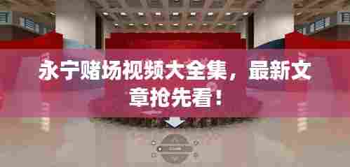 永宁赌场视频大全集，最新文章抢先看！