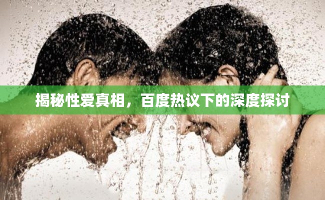 揭秘性爱真相，百度热议下的深度探讨