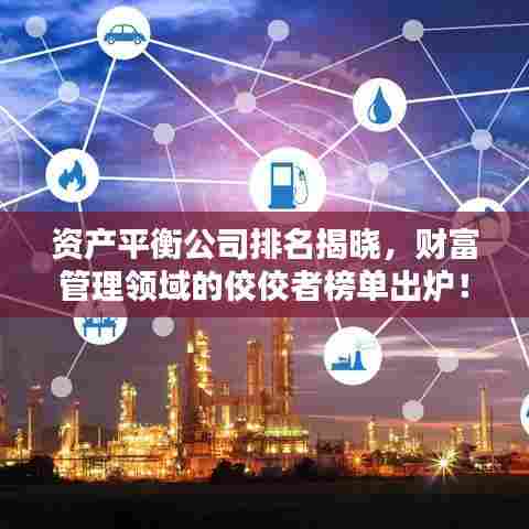 资产平衡公司排名揭晓，财富管理领域的佼佼者榜单出炉！