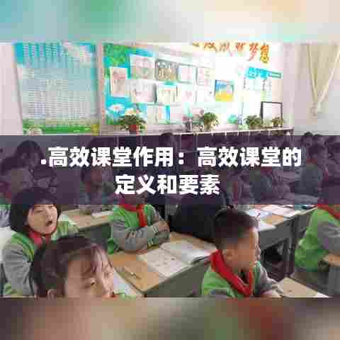 .高效课堂作用:高效课堂的定义和要素