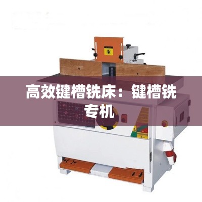 高效键槽铣床:键槽铣专机